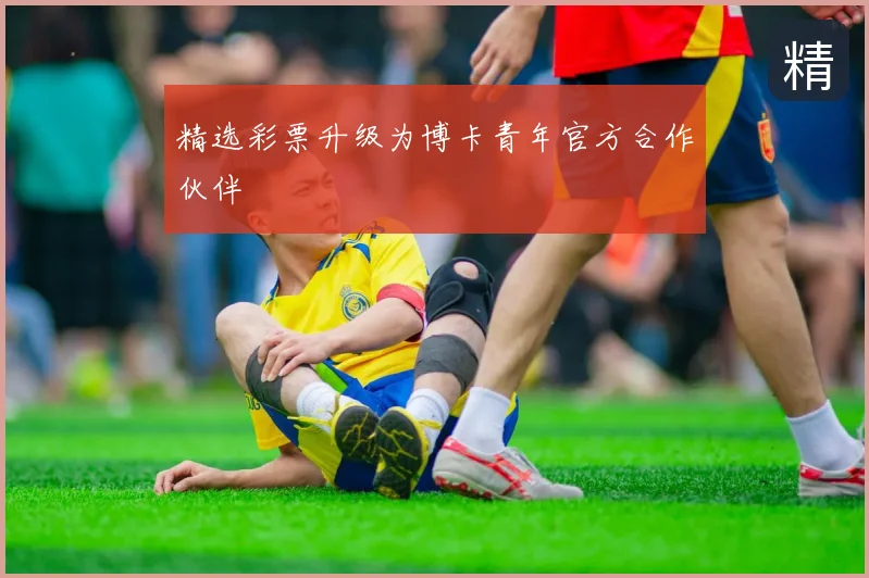 精选彩票升级为博卡青年官方合作伙伴