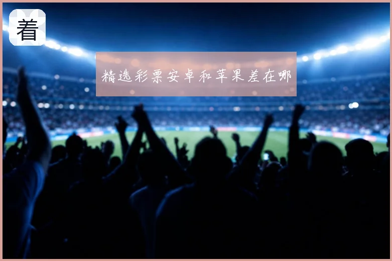 精选彩票安卓和苹果差在哪