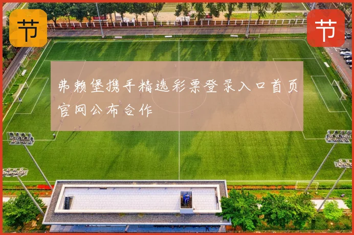 弗赖堡携手精选彩票登录入口首页官网公布合作