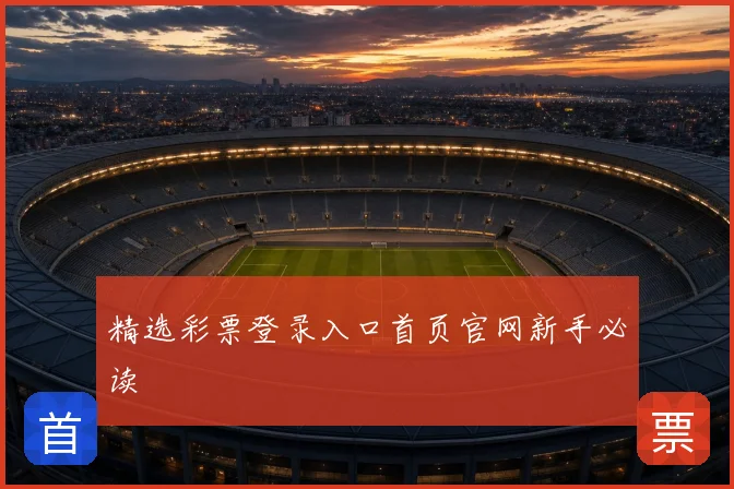精选彩票登录入口首页官网新手必读